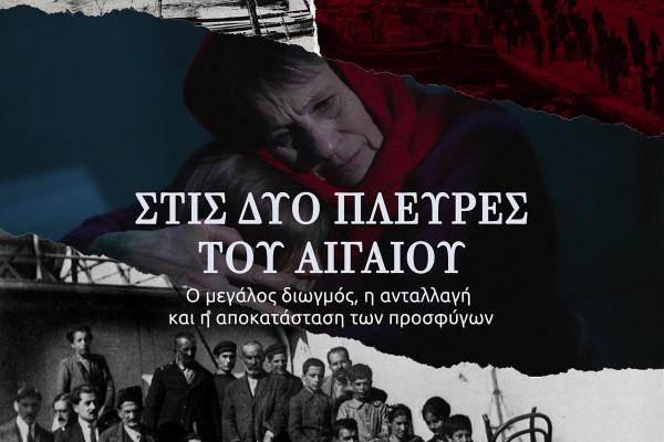 «Στις Δύο Πλευρές του Αιγαίου» - Ο Μεγάλος Διωγμός, η Ανταλλαγή και η Αποκατάσταση των Προσφύγων